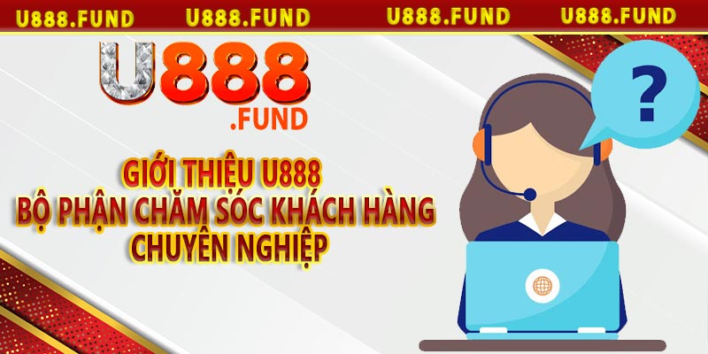 Giới thiệu u888 cùng bộ phận chăm sóc khách hàng chuyên nghiệp, tận tình 24/7