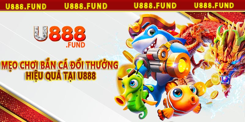 Mẹo Chơi Bắn Cá Đổi Thưởng Hiệu Quả tại U888