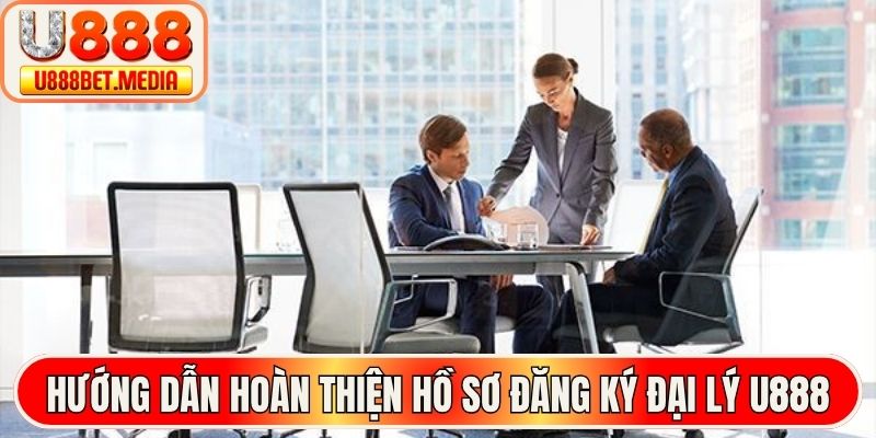 Hướng dẫn hoàn thiện hồ sơ đăng ký đại lý U888