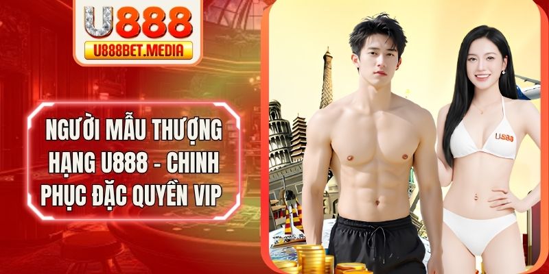 Người Mẫu Thượng Hạng U888 - Chinh Phục Đặc Quyền VIP