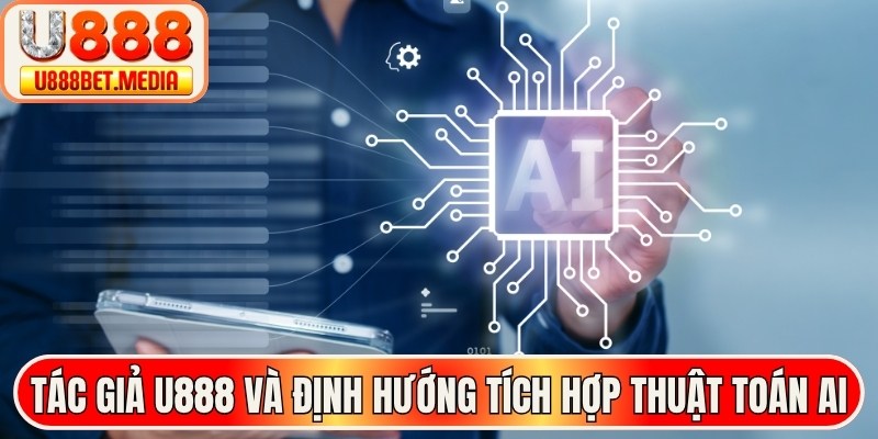 Tác giả U888 và định hướng tích hợp thuật toán AI