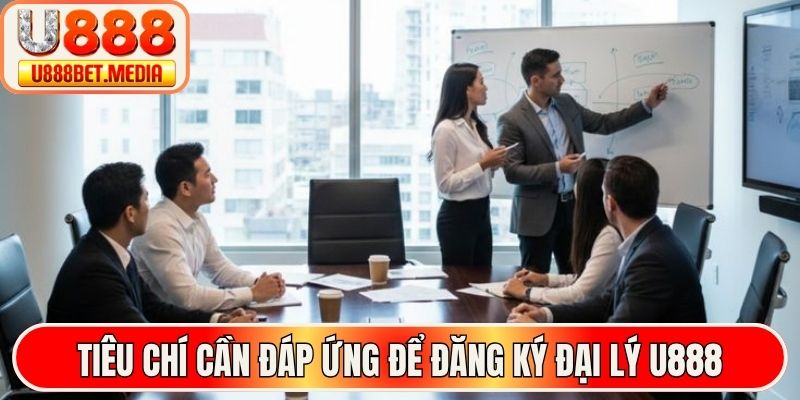 Tiêu chí cần đáp ứng để đăng ký đại lý U888
